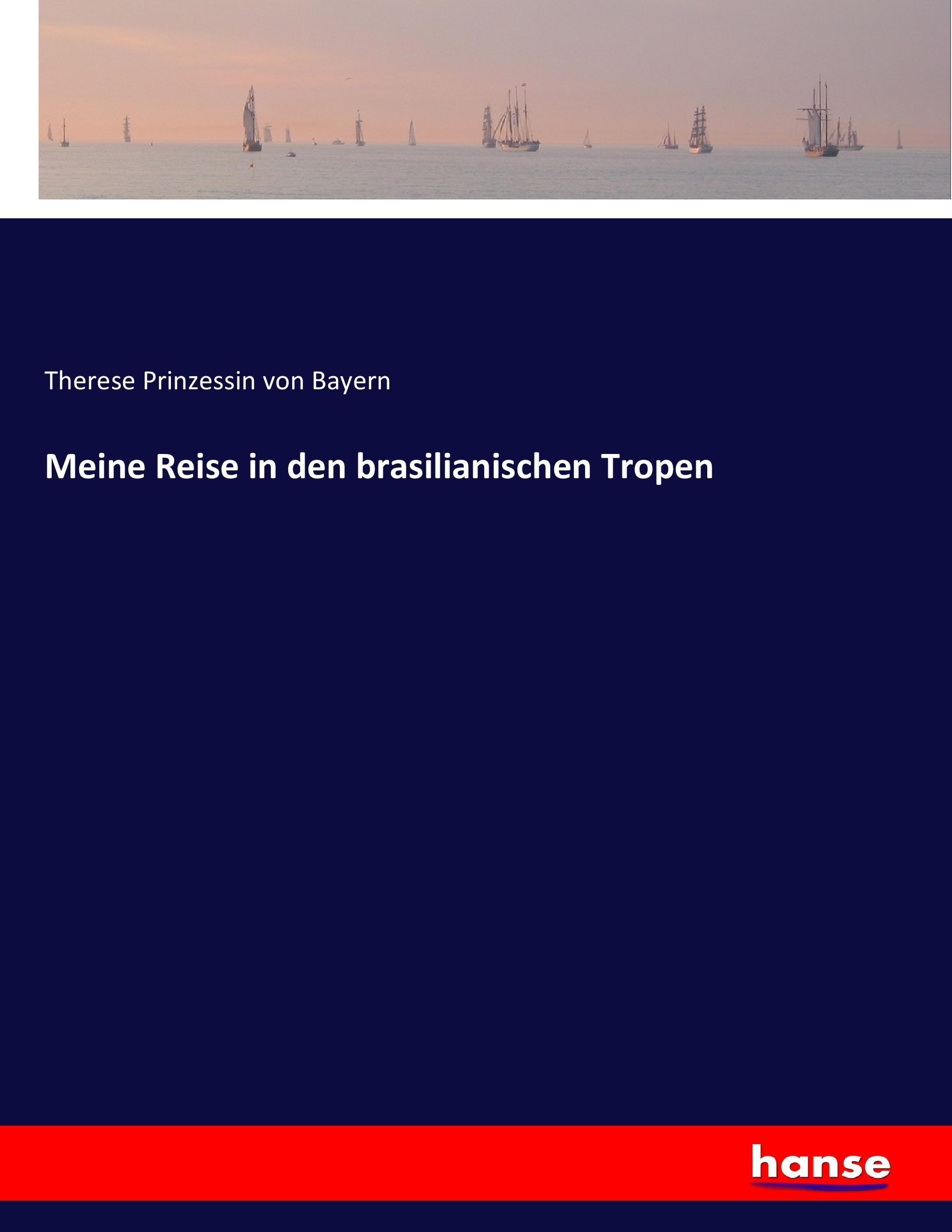 Meine Reise in den brasilianischen Tropen | Therese Prinzessin Von Bayern | Taschenbuch | Paperback | 568 S. | Deutsch | 2017 | hansebooks | EAN 9783744699723 - Prinzessin Von Bayern, Therese