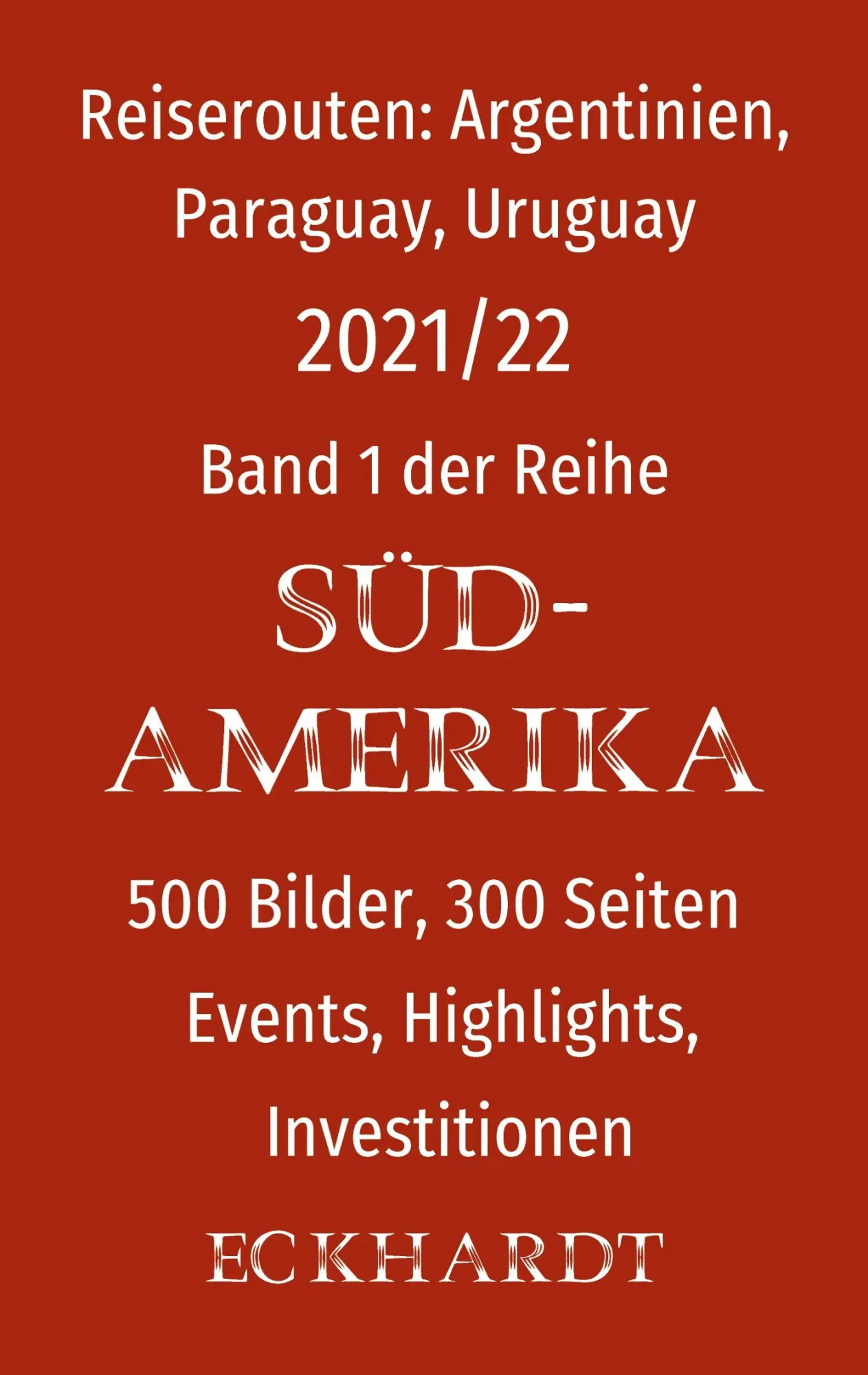 Reiserouten: Argentinien, Paraguay, Uruguay: 500 Bilder, 300 Seiten, Events, Highlights, Investitionen (SÜDAMERIKA, Band 1)