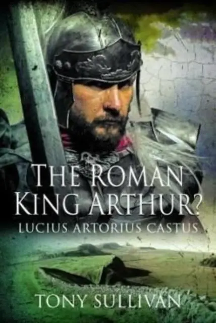 Cover: 9781399084024 | The Roman King Arthur? | Lucius Artorius Castus | Tony Sullivan | Buch
