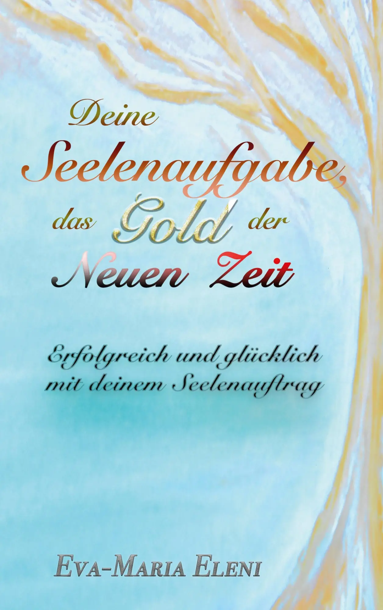 Cover: 9783695194124 | Deine Seelenaufgabe, das Gold der Neuen Zeit | Eva-Maria Eleni | Buch