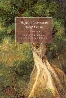 Cover: 9780226164724 | Tropical Visions in an Age of Empire | Felix Driver (u. a.) | Buch