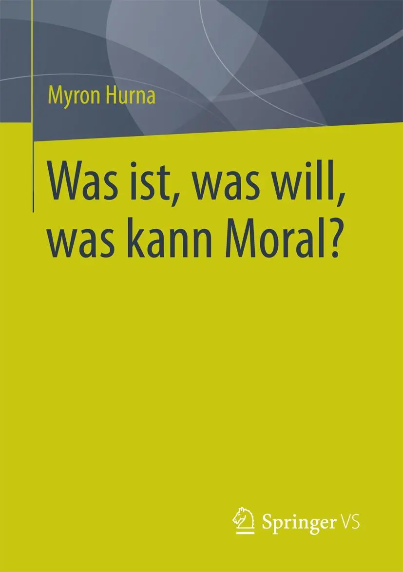 Cover: 9783658159924 | Was ist, was will, was kann Moral? | Myron Hurna | Taschenbuch | xi