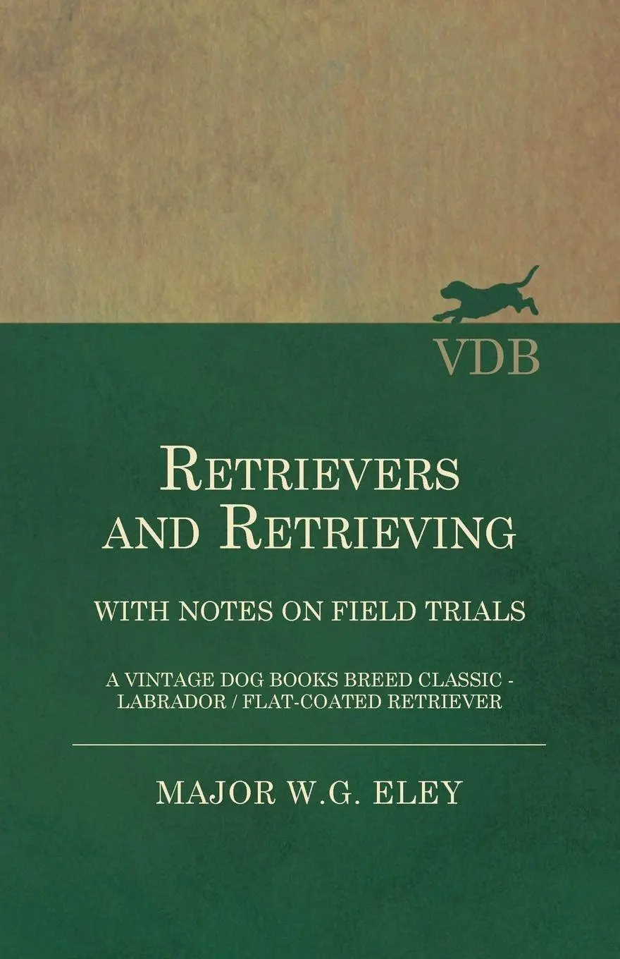 Retrievers And Retrieving - with Notes On Field Trials (A Vintage Dog Books Breed Classic - Labrador / Flat-Coated Retriever)