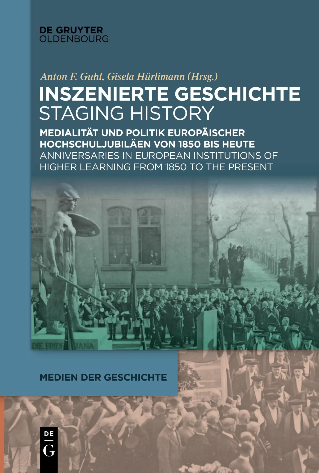 Inszenierte Geschichte | Staging History: Medialität und Politik europäischer Hochschuljubiläen von 1850 bis heute | Anniversaries in European ... to the Present (Medien der Geschichte, 5)