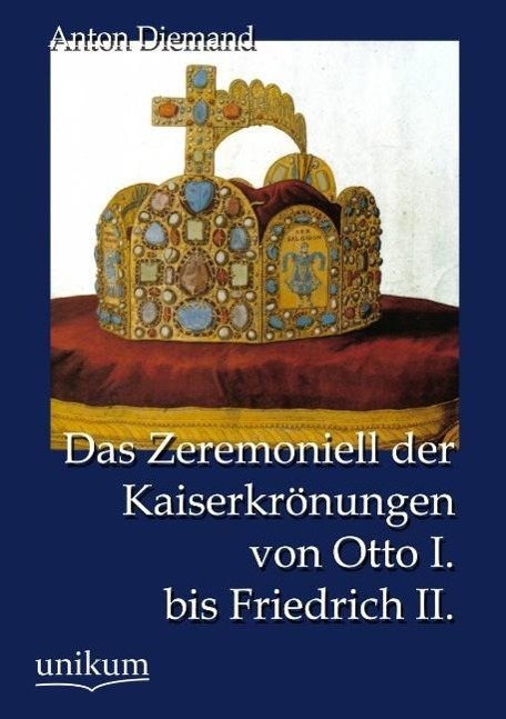 Das Zeremoniell der Kaiserkrönungen von Otto I. bis Friedrich II. | Anton Diemand | Taschenbuch | Paperback | 152 S. | Deutsch | 2012 | UNIKUM | EAN 9783845723525 - Diemand, Anton