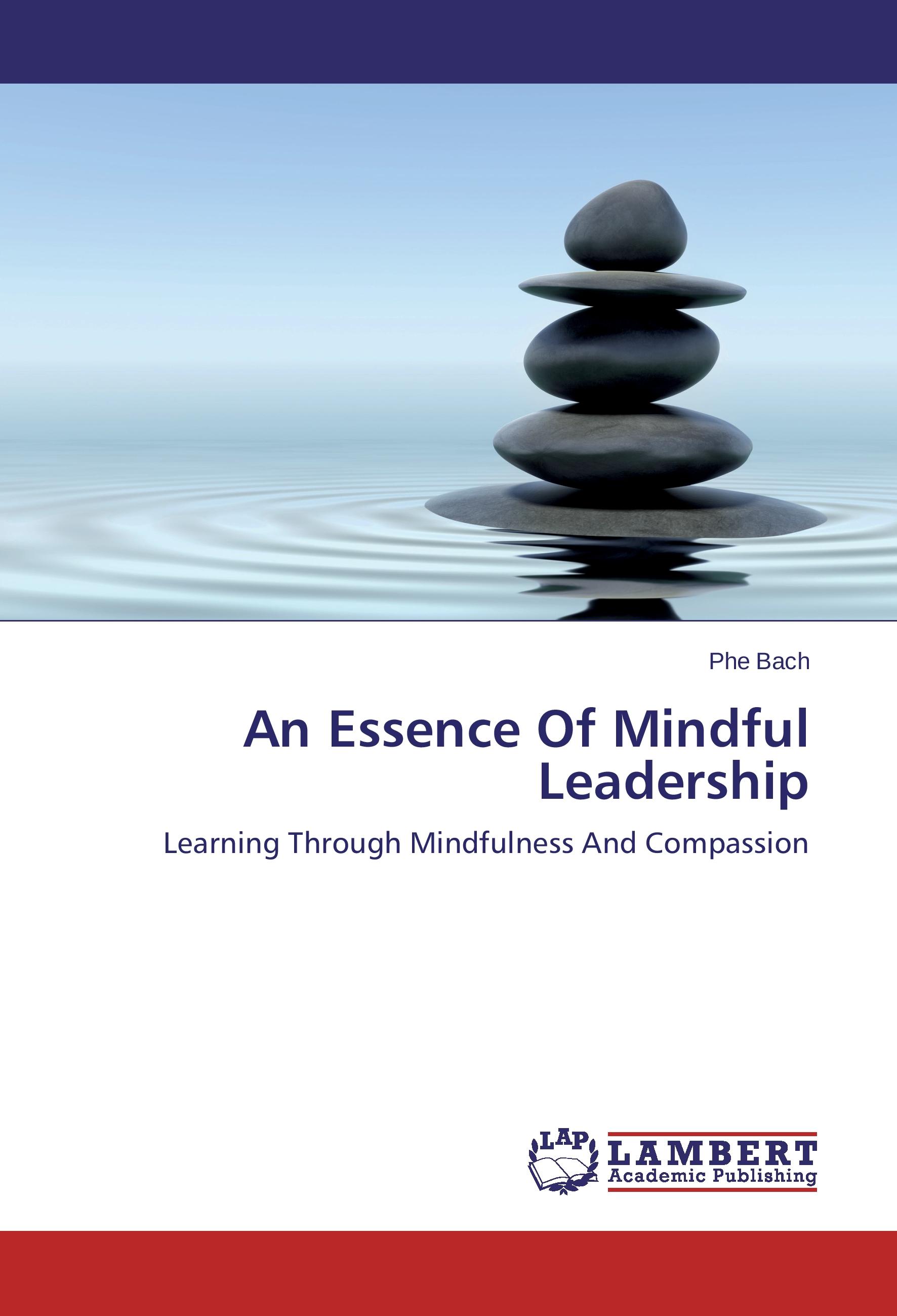 An Essence Of Mindful Leadership | Learning Through Mindfulness And Compassion | Phe Bach | Taschenbuch | Paperback | 172 S. | Englisch | 2015 | LAP Lambert Academic Publishing | EAN 9783659784125 - Bach, Phe