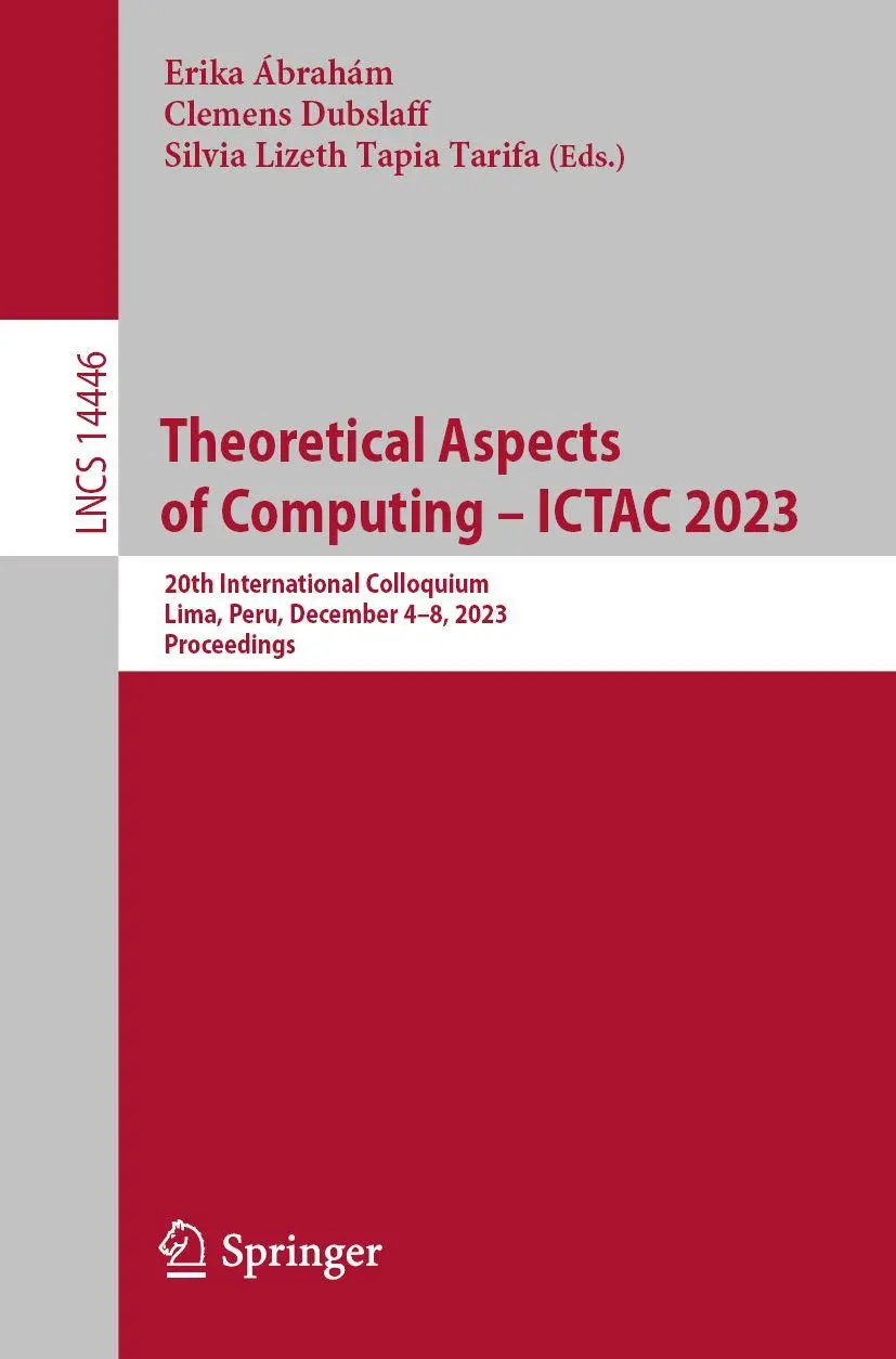 Theoretical Aspects of Computing – ICTAC 2023: 20th International Colloquium, Lima, Peru, December 4–8, 2023, Proceedings (Lecture Notes in Computer Science, 14446, Band 14446)