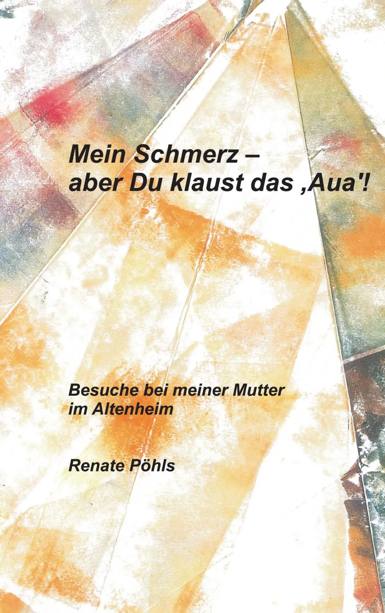 Mein Schmerz - aber Du klaust das 'Aua'!: Besuche bei meiner Mutter im Altenheim