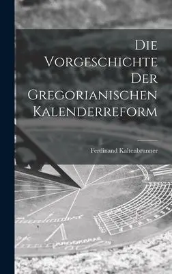 Cover: 9781016882026 | Die Vorgeschichte der Gregorianischen Kalenderreform | Kaltenbrunner