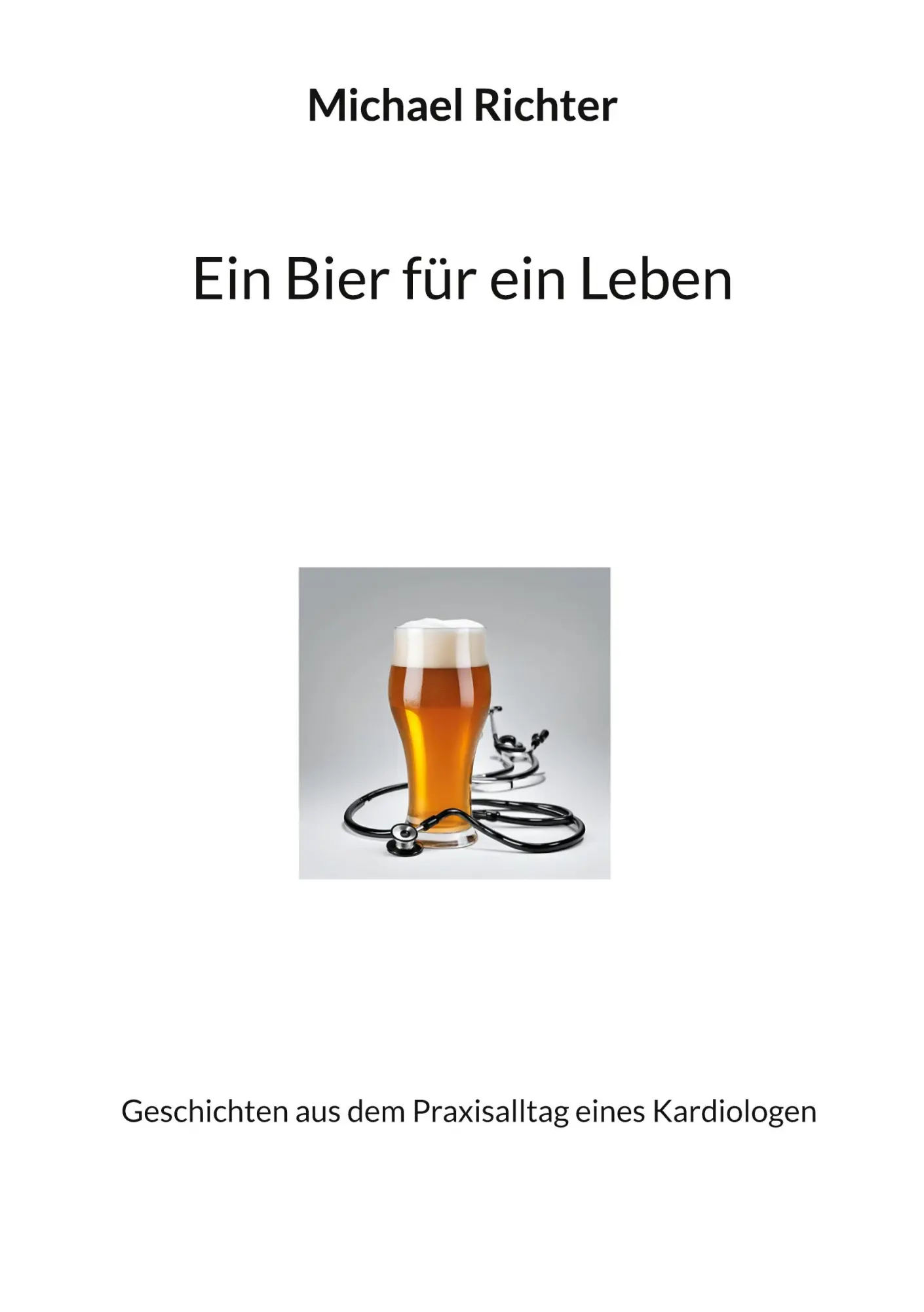 Ein Bier für ein Leben: Geschichten aus dem Praxisalltag eines Kardiologen