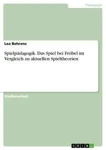 Cover: 9783656974826 | Spielpädagogik. Das Spiel bei Fröbel im Vergleich zu aktuellen...