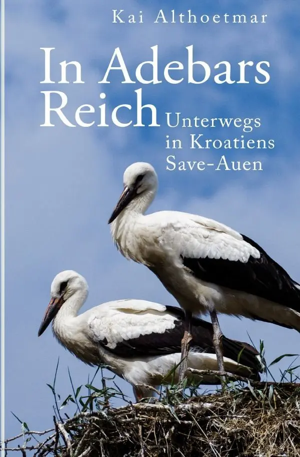Cover: 9783746773827 | In Adebars Reich. Unterwegs in Kroatiens Save-Auen | Kai Althoetmar