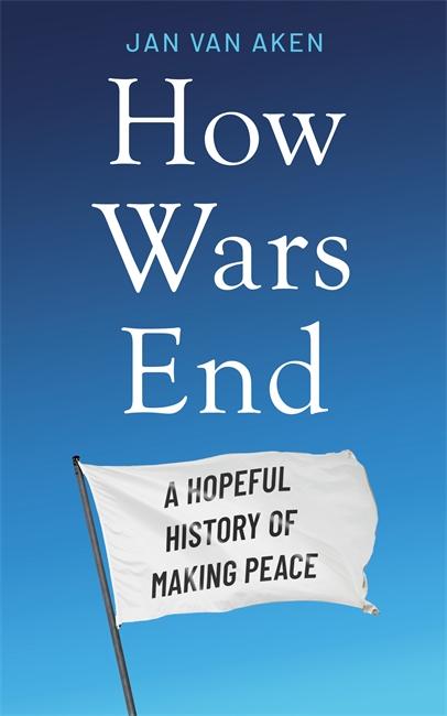 Cover: 9781785124327 | How Wars End | A Hopeful History of Making Peace | Jan van Aken | Buch