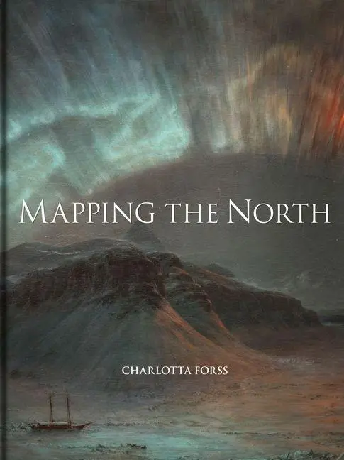 Cover: 9781851245727 | Mapping the North | Myth, Exploration, Encounter | Charlotta Forss