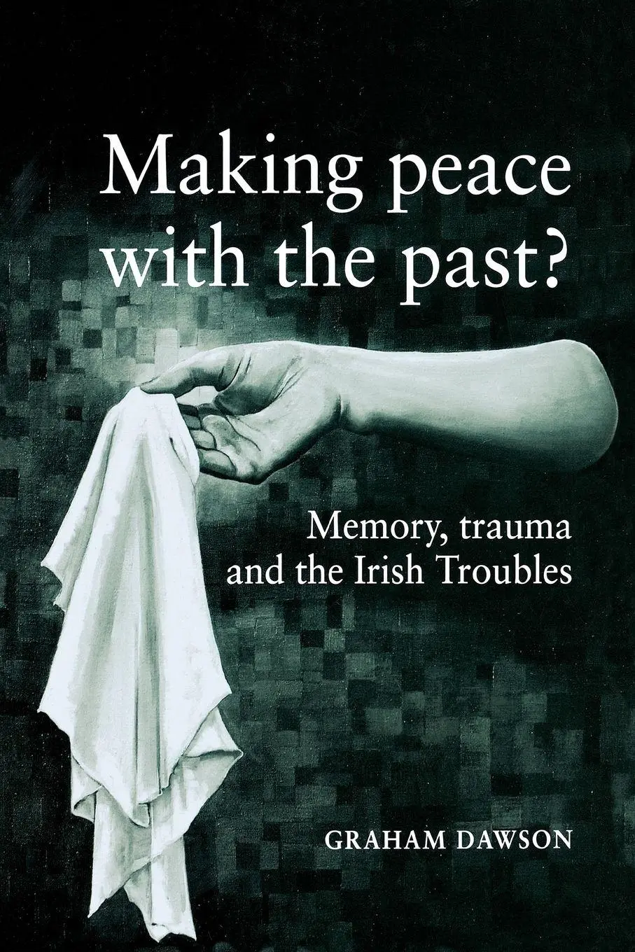 Cover: 9780719056727 | Making peace with the past? | Memory, trauma and the Irish troubles