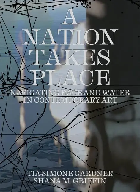 Cover: 9781517918927 | A Nation Takes Place | Navigating Race and Water in Contemporary Art
