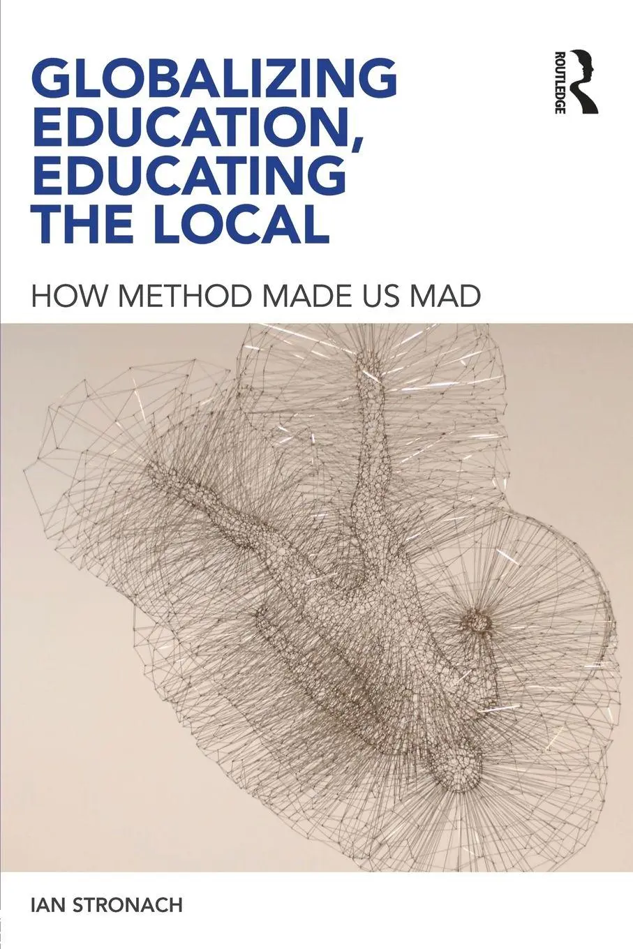 Cover: 9780415619127 | Globalizing Education, Educating the Local | How Method Made us Mad