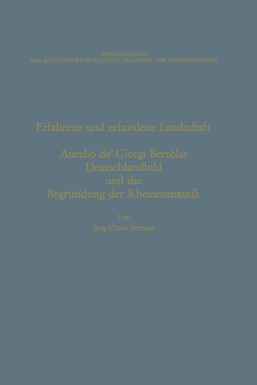 Erfahrene und erfundene Landschaft: Aurelio de' Giorgi Bertòlas Deutschlandbild und die Begründung der Rheinromantik (Abhandlungen der Rheinisch-Westfälischen Akademie der Wissenschaften)