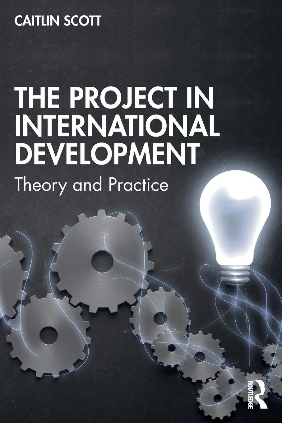 Cover: 9781138384828 | The Project in International Development | Theory and Practice | Scott Cover: 9781138384828 | The Project in International Development | Theory and Practice | Scott