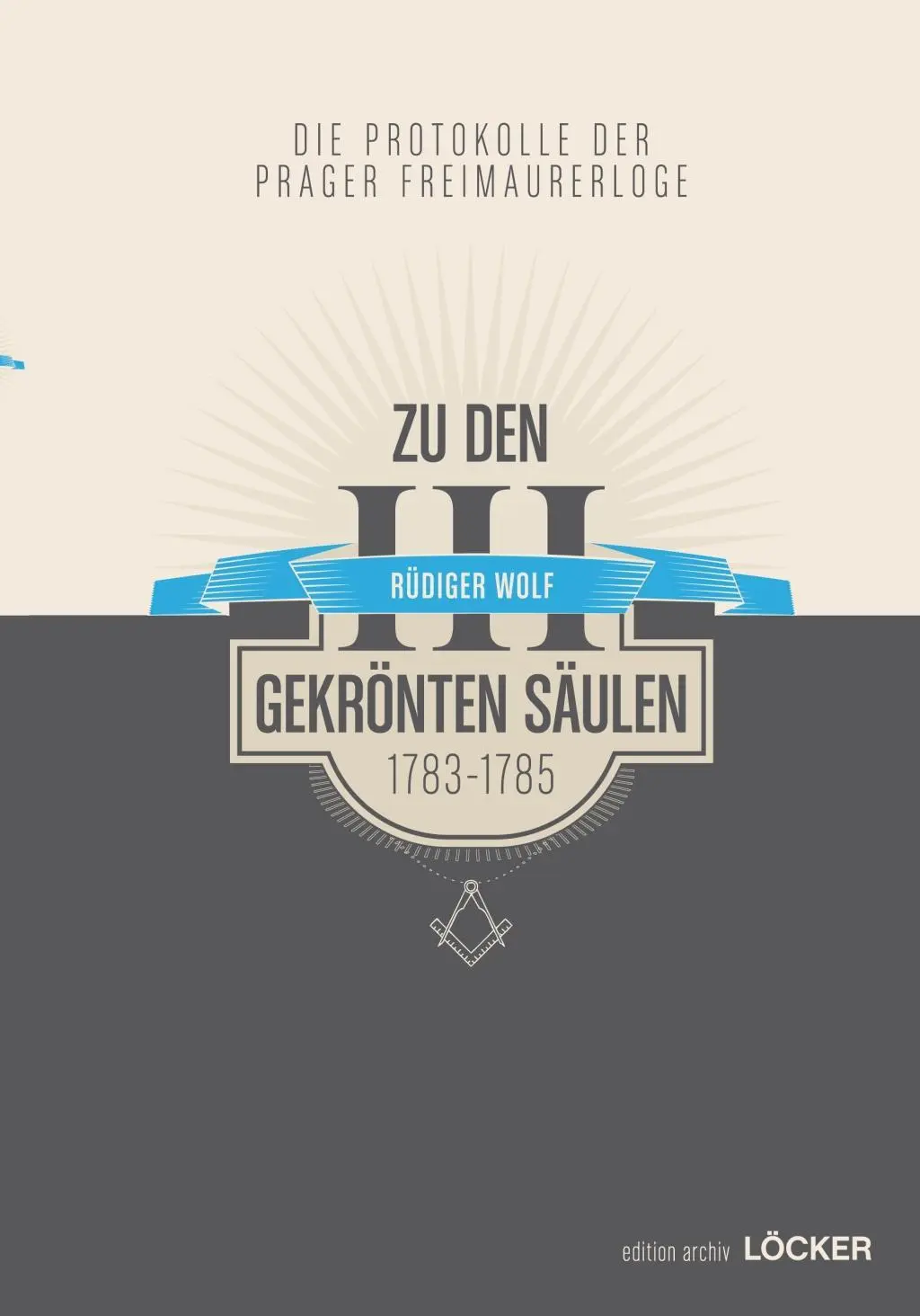Die Protokolle der Prager Freimaurerloge 'Zu den 3 gekrönten Säulen' (1783-1785)
