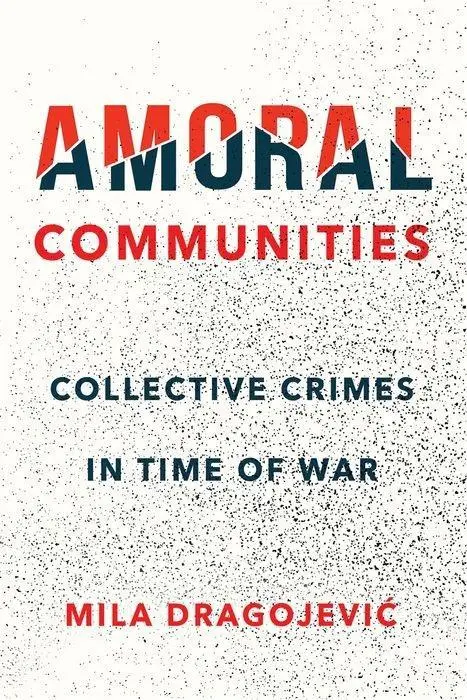 Cover: 9781501739828 | Amoral Communities – Collective Crimes in Time of War | Dragojevic