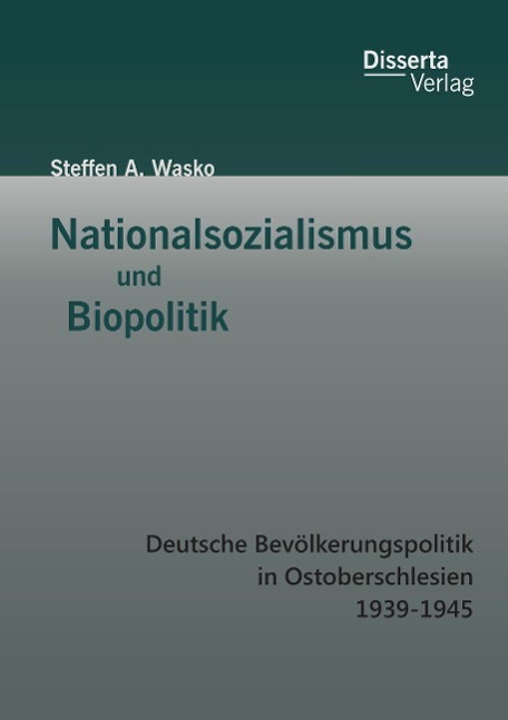 Nationalsozialismus und Biopolitik: Deutsche Bevölkerungspolitik in Ostoberschlesien 1939-1945 | Steffen A. Wasko | Taschenbuch | Paperback | 116 S. | Deutsch | 2015 | disserta verlag - Wasko, Steffen A.