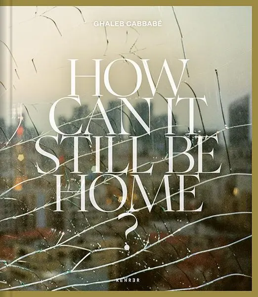 Cover: 9783969001929 | Ghaleb Cabbabé | How Can It Still Be Home? | Ghaleb Cabbabé | Buch