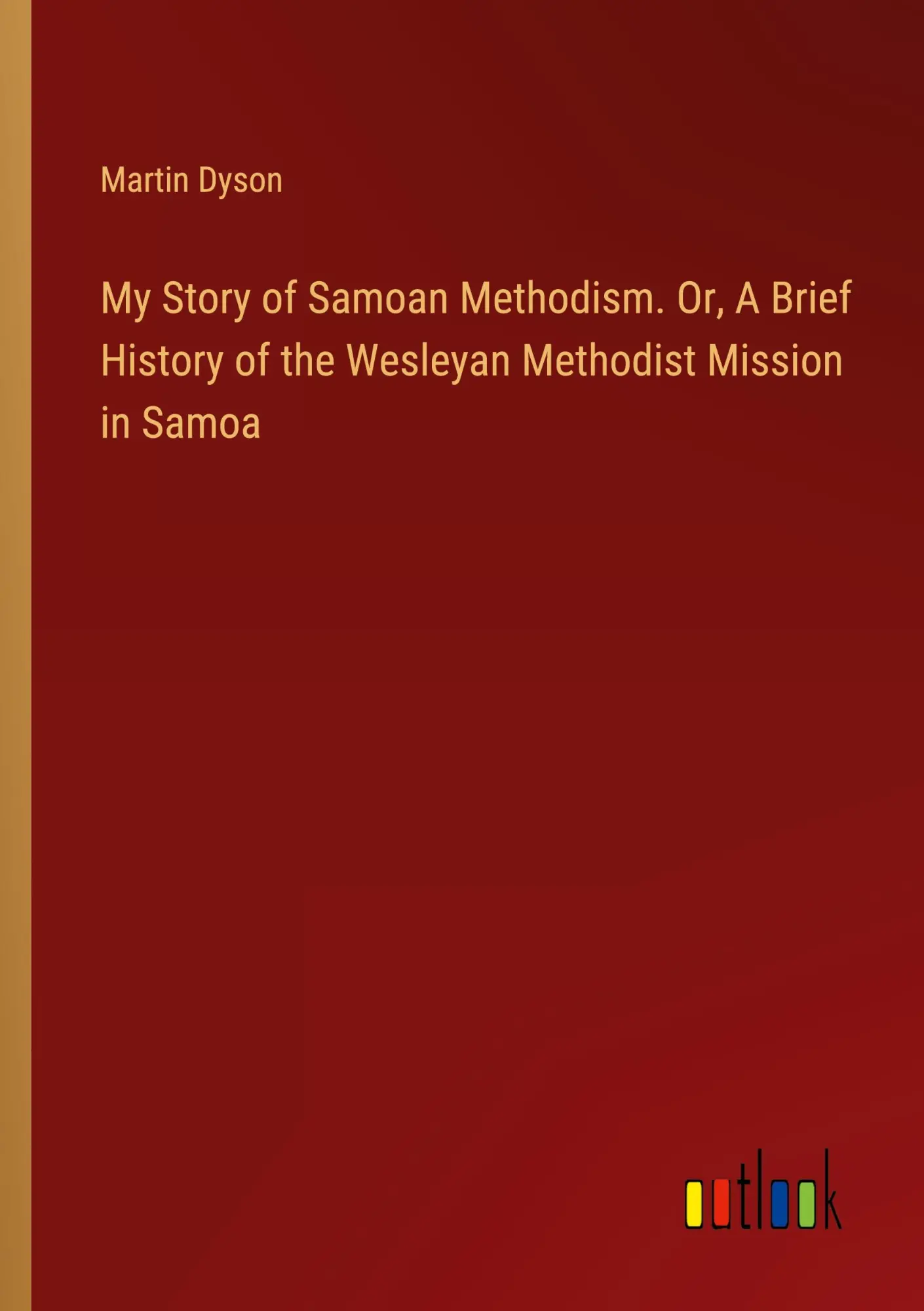 My Story of Samoan Methodism. Or, A Brief History of the Wesleyan Methodist Mission in Samoa