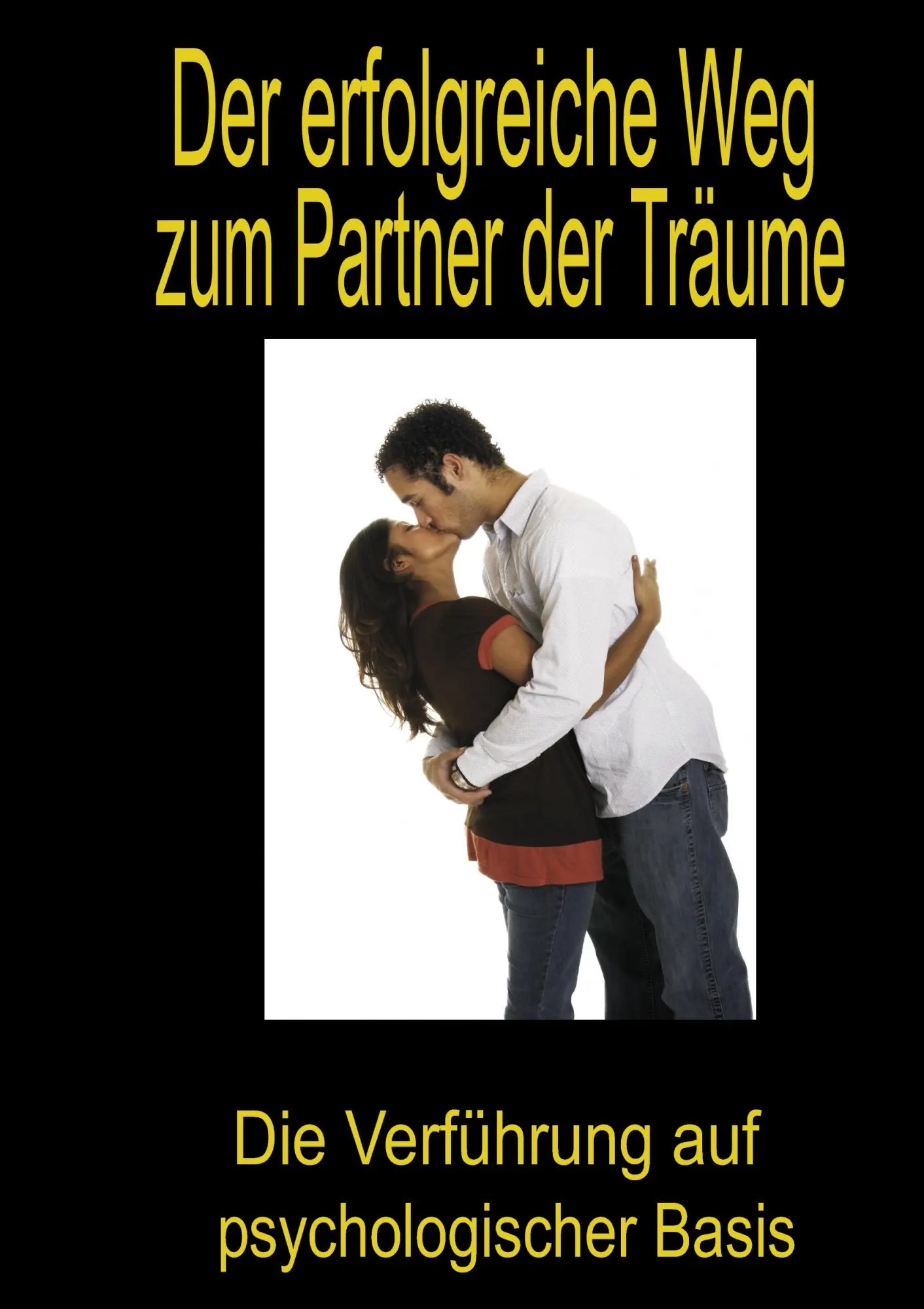 Der erfolgreiche Weg zum Partner der Träume: Die Verführung auf psychologischer Basis