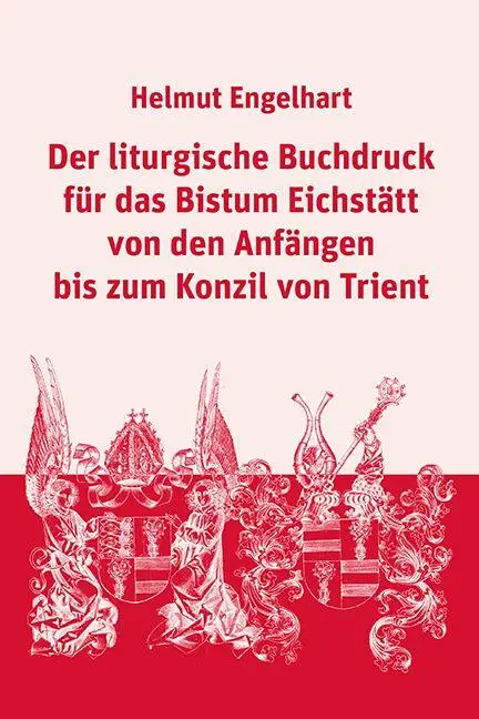 Der liturgische Buchdruck für das Bistum Eichstätt von den Anfängen bis zum Konzil von Trient