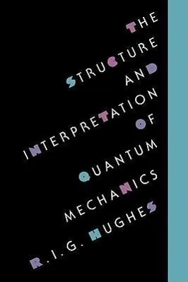 Cover: 9780674843929 | The Structure &amp; Interpretation of Quantum Mechanics | R.i.g. Hughes