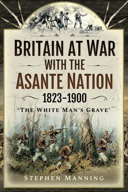 Cover: 9781526786029 | Britain at War with the Asante Nation 1823-1900 | Stephen Manning