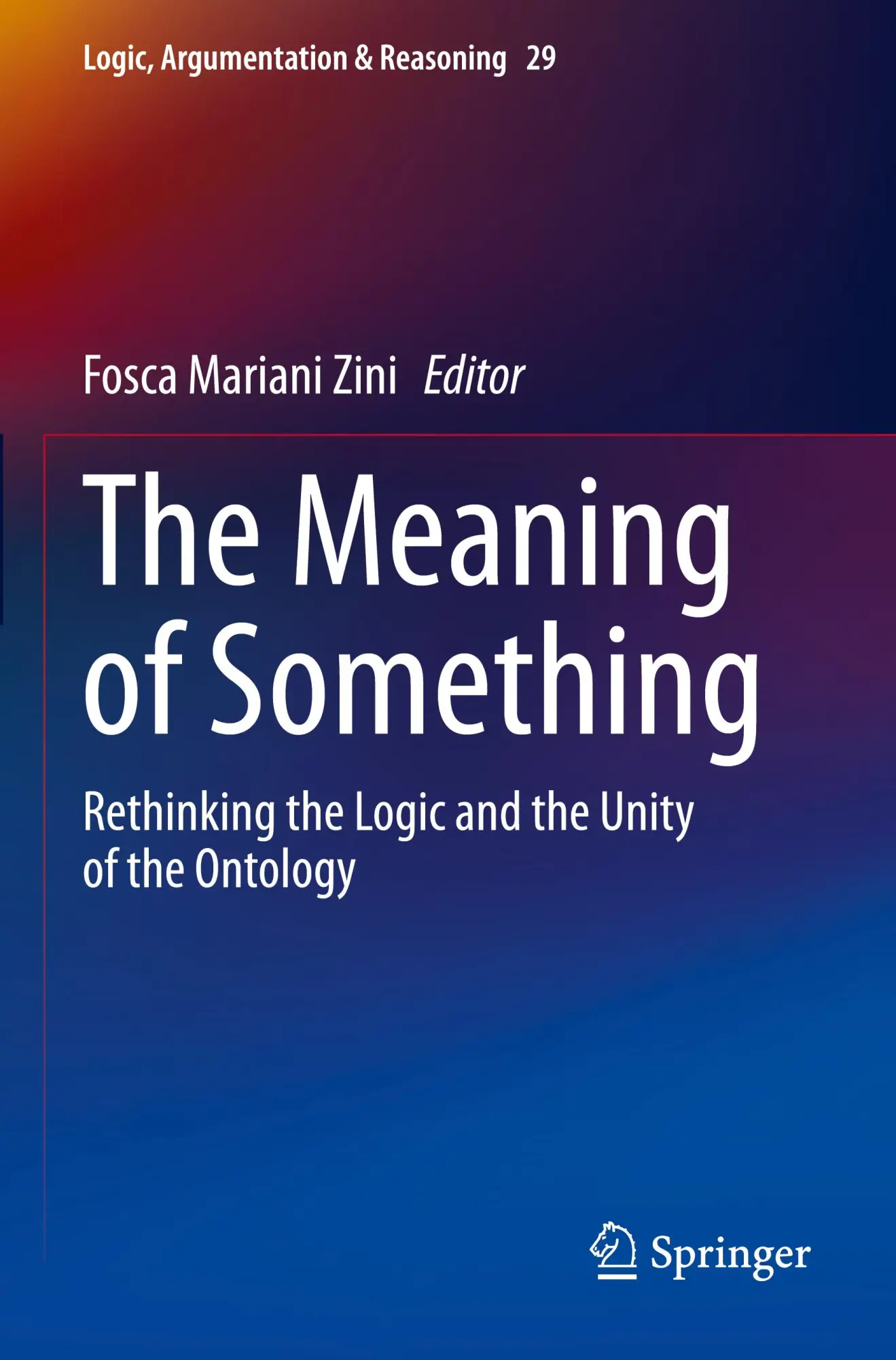 The Meaning of Something: Rethinking the Logic and the Unity of the Ontology (Logic, Argumentation & Reasoning, 29, Band 29)