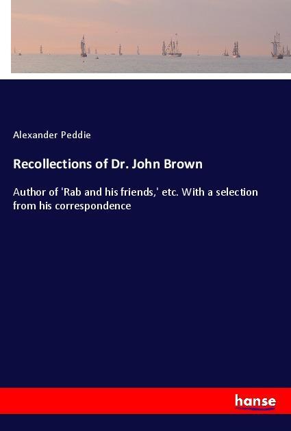 Recollections of Dr. John Brown | Author of 'Rab and his friends,' etc. With a selection from his correspondence | Alexander Peddie | Taschenbuch | Paperback | 220 S. | Englisch | 2018 | hansebooks - Peddie, Alexander