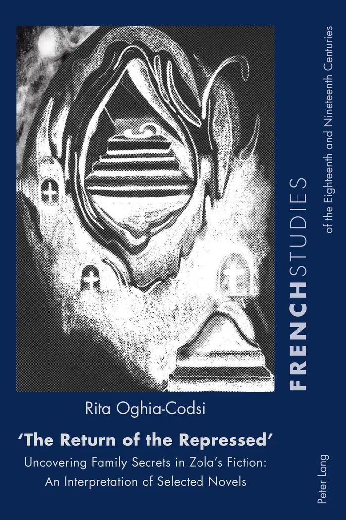 «The Return of the Repressed»: Uncovering Family Secrets in Zola's Fiction: An Interpretation of Selected Novels (French Studies of the Eighteenth and Nineteenth Centuries)