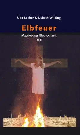 Cover: 9783862891030 | Elbfeuer | Magdeburgs Bluthochzeit 1631 | Udo Locher (u. a.) | Buch