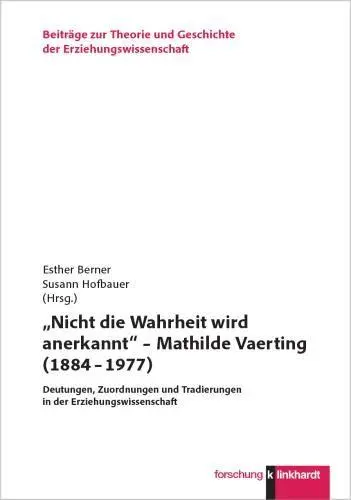„Nicht die Wahrheit wird anerkannt“ – Mathilde Vaerting (1884 – 1977): Deutungen, Zuordnungen und Tradierungen in der Erziehungswissenschaft ... und Geschichte der Erziehungswissenschaft)
