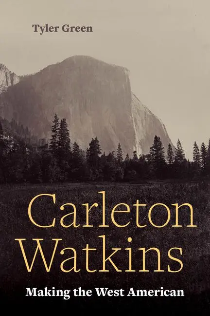 Cover: 9780520377530 | Carleton Watkins | Making the West American | Tyler Green | Buch