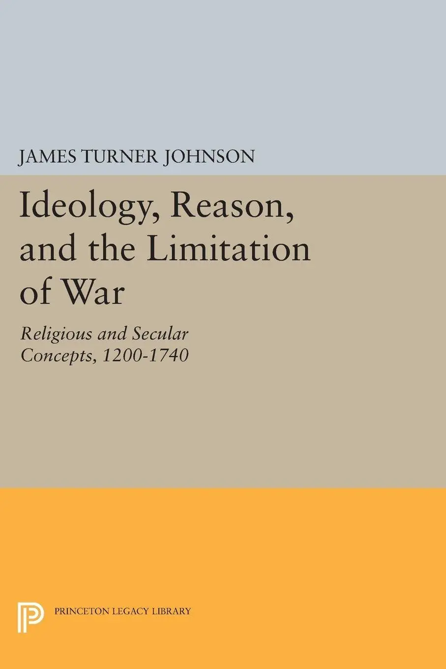 Cover: 9780691617930 | Ideology, Reason, and the Limitation of War | James Turner Johnson