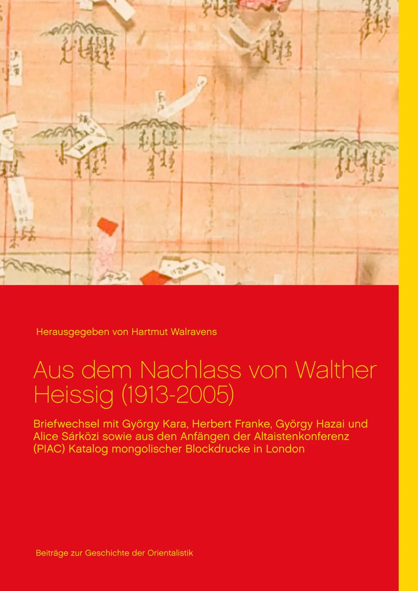Aus dem Nachlass von Walther Heissig (1913-2005): Briefwechsel mit György Kara, Herbert Franke, György Hazai und Alice Sárközi sowie aus den Anfängen ... Katalog mongolischer Blockdrucke in London