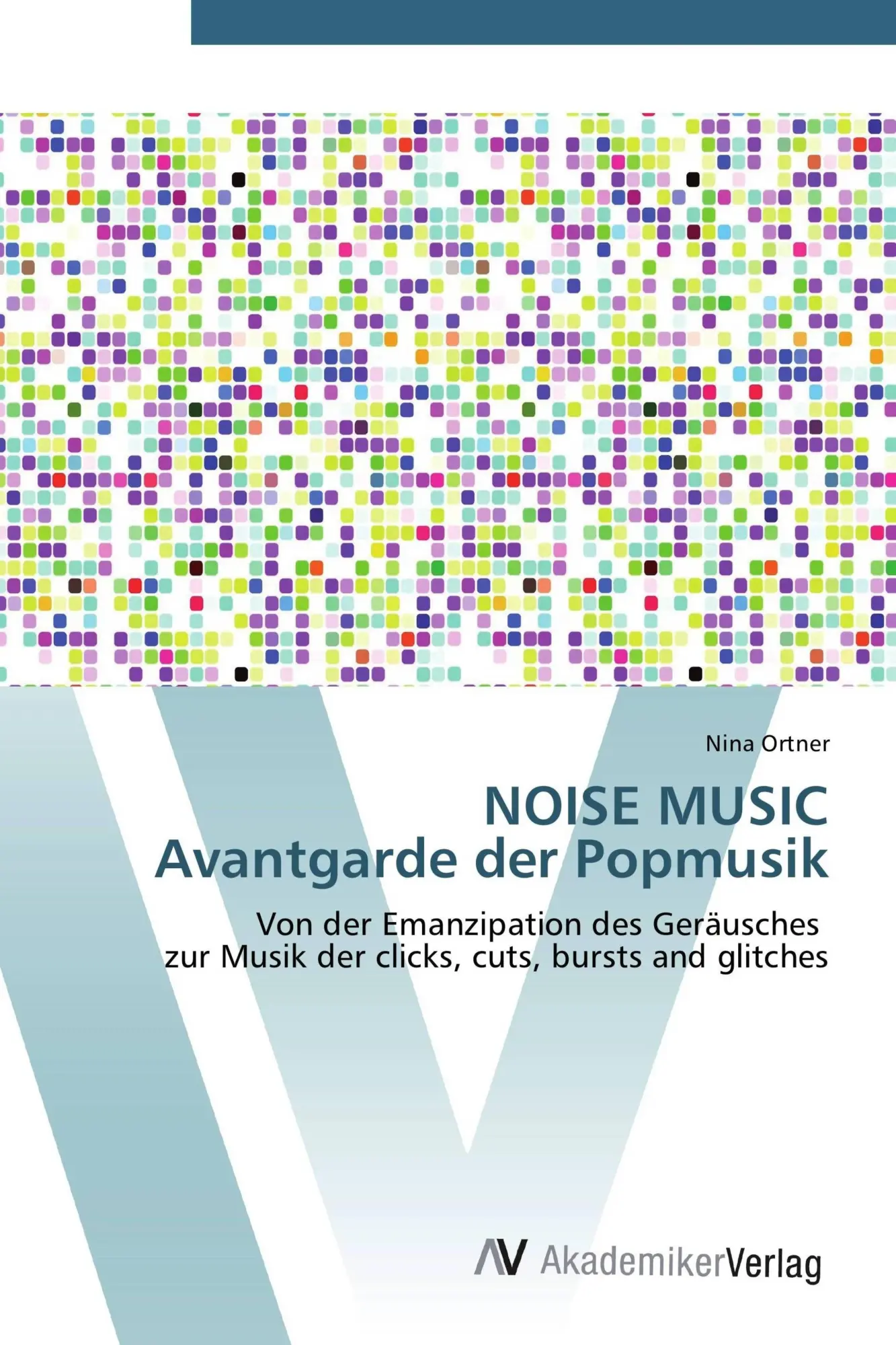 NOISE MUSIC Avantgarde der Popmusik: Von der Emanzipation des Geräusches zur Musik der clicks, cuts, bursts and glitches