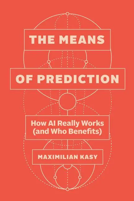 Cover: 9780226839530 | The Means of Prediction | How AI Really Works (and Who Benefits)