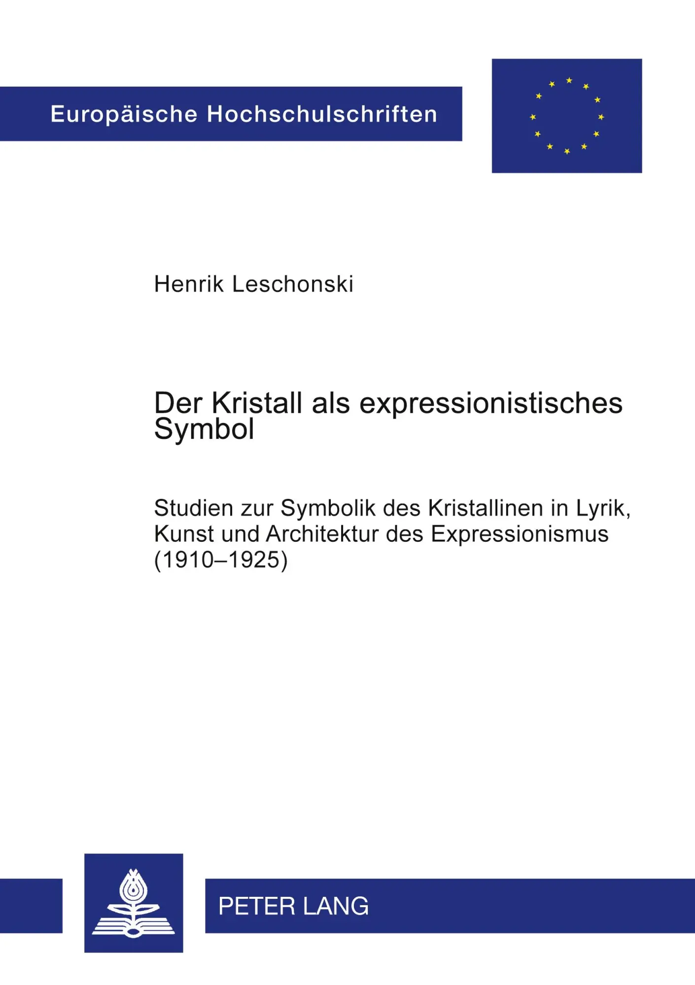 Der Kristall als expressionistisches Symbol: Studien zur Symbolik des Kristallinen in Lyrik, Kunst und Architektur des Expressionismus (1910-1925) (Europäische Hochschulschriften - Reihe I)