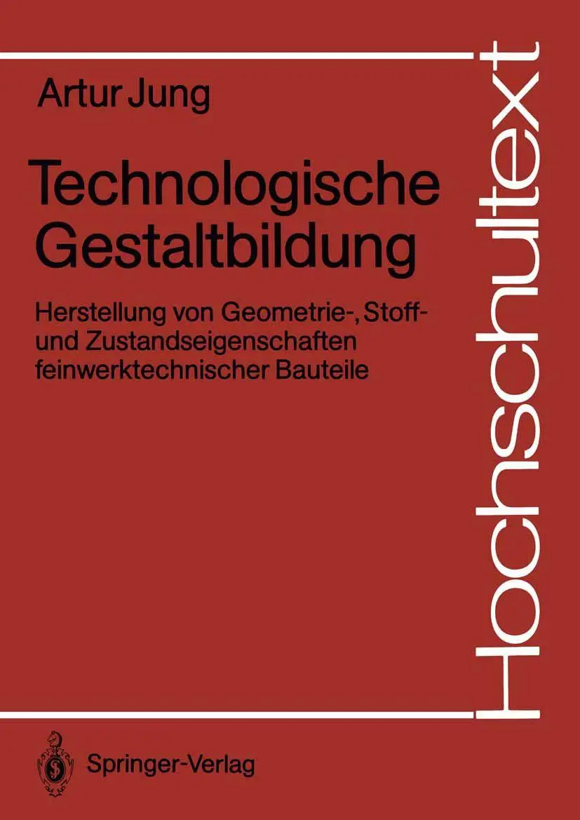 Technologische Gestaltbildung: Herstellung von Geometrie-, Stoff- und Zustandseigenschaften feinwerktechnischer Bauteile (Hochschultext)