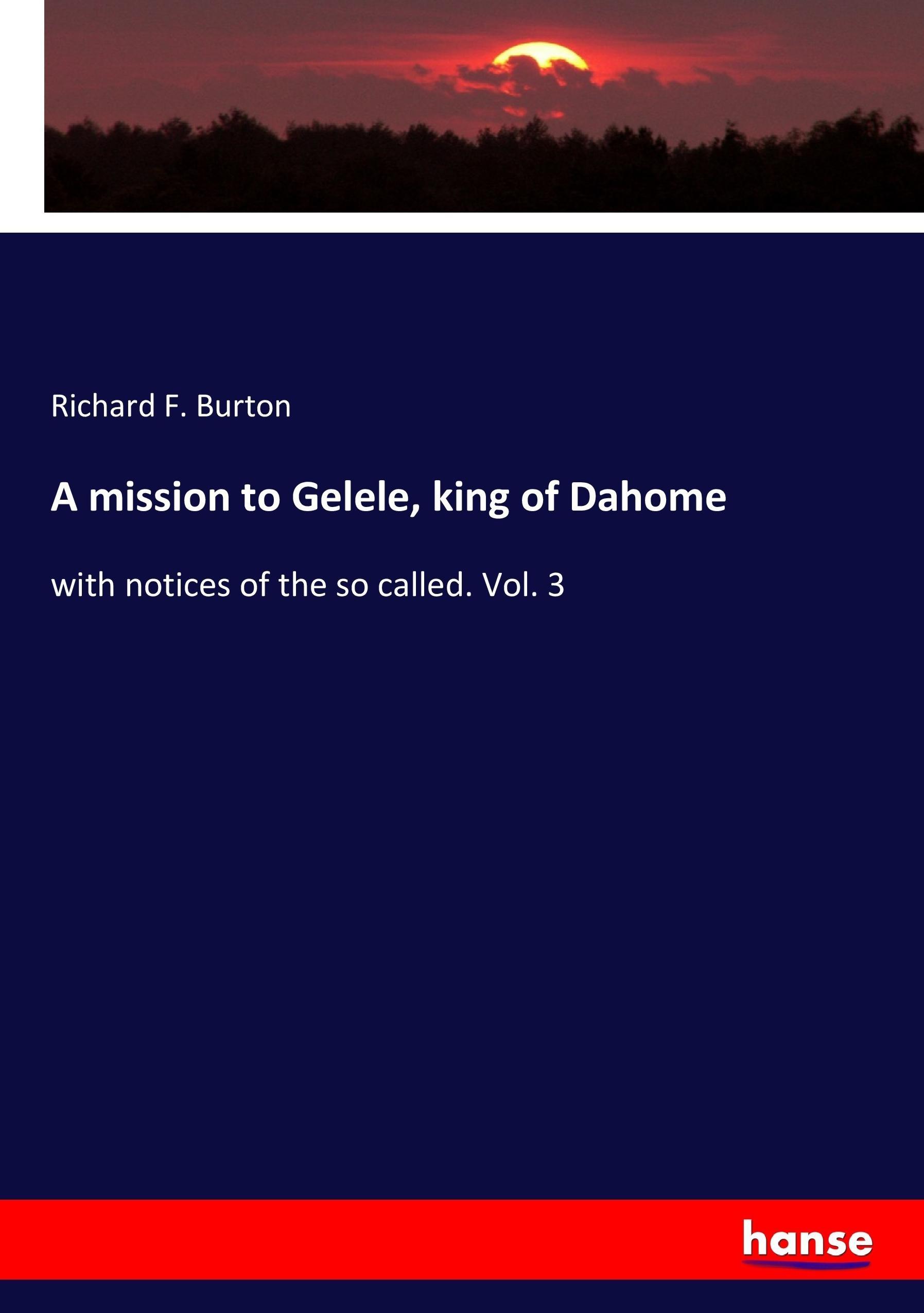A mission to Gelele, king of Dahome | with notices of the so called. Vol. 3 | Richard F. Burton | Taschenbuch | Paperback | 288 S. | Englisch | 2017 | hansebooks | EAN 9783744736831 - Burton, Richard F.