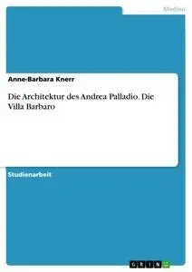 Die Architektur des Andrea Palladio. Die Villa Barbaro