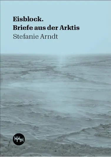Cover: 9783945849231 | Eisblock | Briefe aus der Arktis | Stefanie Arndt | Taschenbuch | 2023