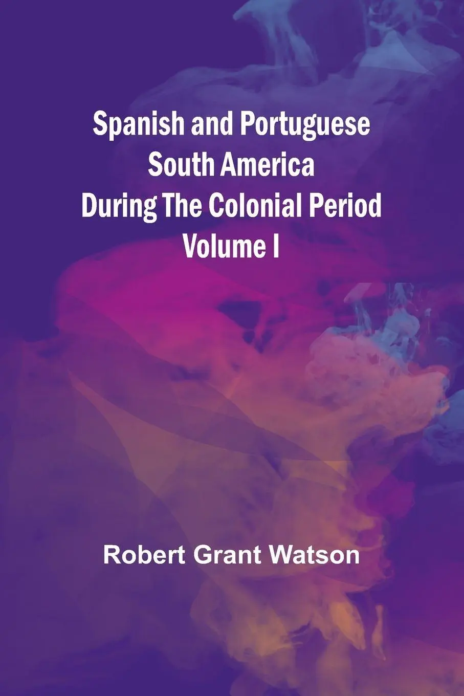 Cover: 9789361479731 | Spanish and Portuguese South America during the Colonial Period;...