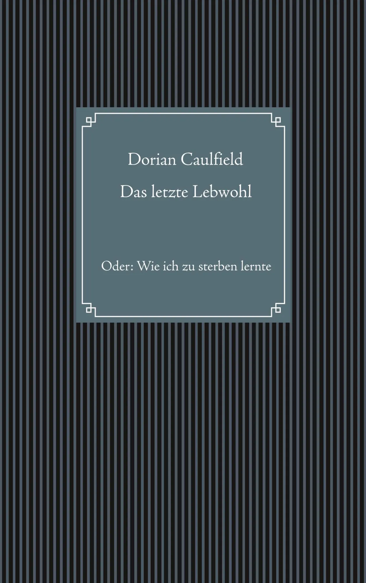 Das letzte Lebwohl: Oder: Wie ich zu sterben lernte
