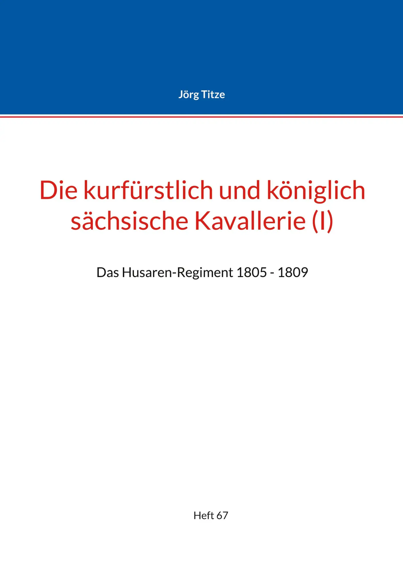 Die kurfürstlich und königlich sächsische Kavallerie (I): Das Husaren-Regiment 1805 - 1809 (Beiträge zur sächsischen Militärgeschichte zwischen 1793 und 1815)